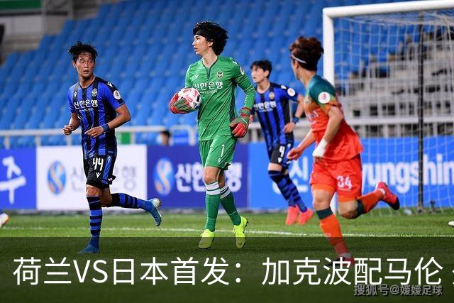 荷兰VS日本首发：加克波配马伦 久保建英搭档堂安律